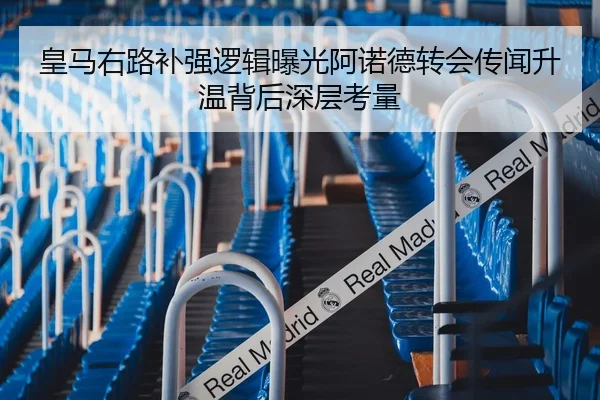 皇马右路补强逻辑曝光阿诺德转会传闻升温背后深层考量